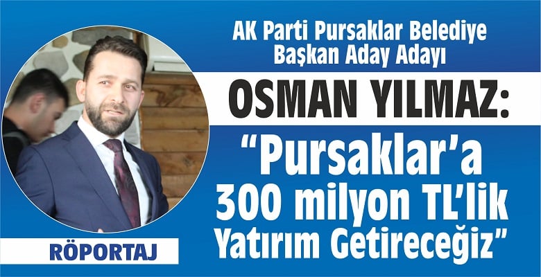 Osman Yılmaz: “Pursaklar’a 300 Milyonluk Yatırım Getireceğiz!”