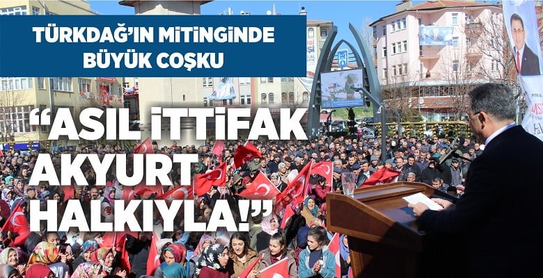 Hakan Türkdağ: Asıl İttifak Akyurt Halkıyla!