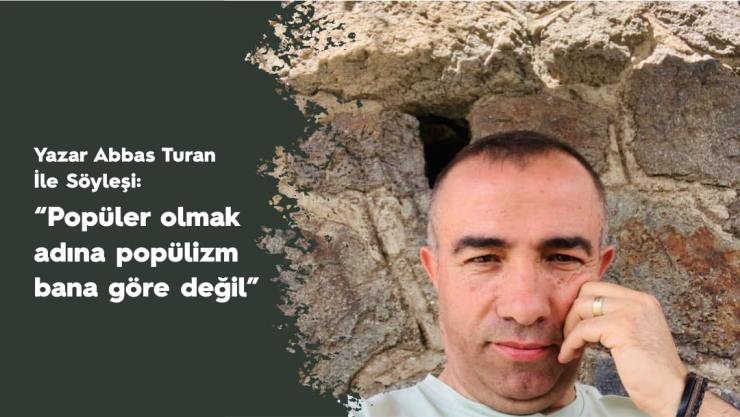 Yazar Abbas Turan ile söyleşi: Popüler olmak adına popülizm bana göre değil 1 ABBAS TURAN