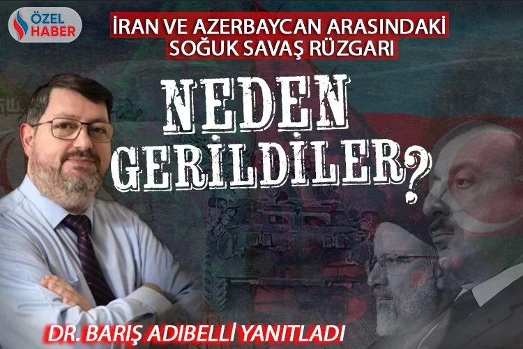İran ve Azerbaycan'ın tarihsel gerginliğinin sebepleri neler? 1
